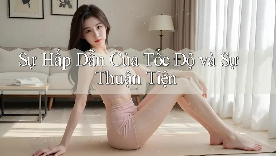 Sự Hấp Dẫn Của Tốc Độ và Sự Thuận Tiện Sự Hấp Dẫn Của Tốc Độ và Sự Thuận Tiện