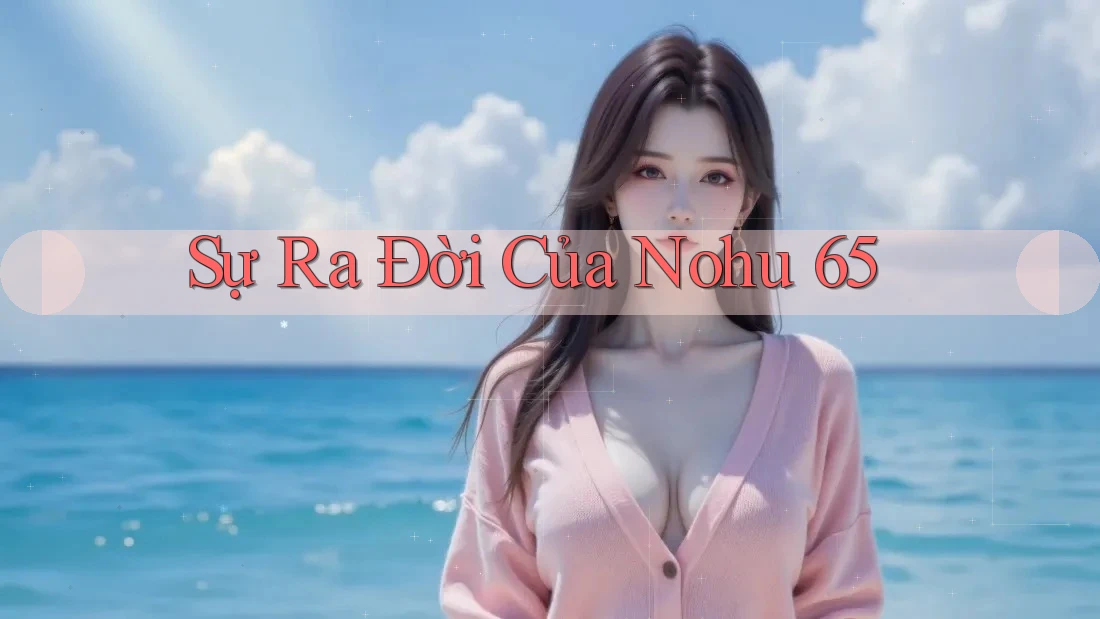 Sự Ra Đời Của Nohu 65 Sự Ra Đời Của Nohu 65