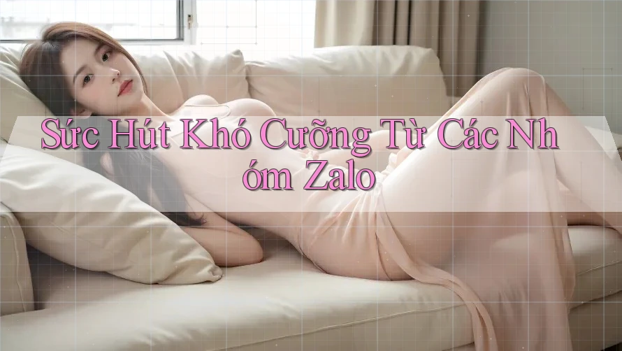 Sức Hút Khó Cưỡng Từ Các Nhóm Zalo Sức Hút Khó Cưỡng Từ Các Nhóm Zalo