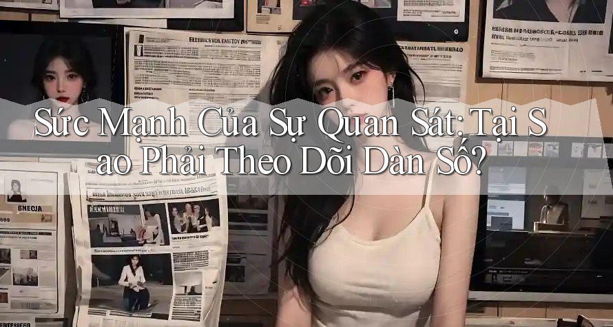 Sức Mạnh Của Sự Quan Sát: Tại Sao Phải Theo Dõi Dàn Số? Sức Mạnh Của Sự Quan Sát: Tại Sao Phải Theo Dõi Dàn Số?