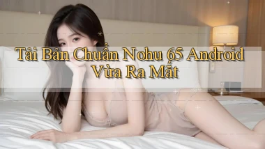 tải bản chuẩn nohu 65 android vừa ra mắt