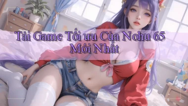tải game tối ưu của nohu 65 mới nhất