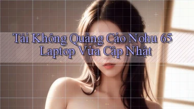 tải không quảng cáo nohu 65 laptop vừa cập nhật