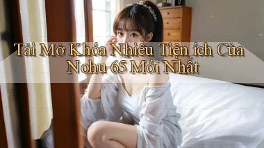 tải mở khóa nhiều tiện ích của nohu 65 mới nhất