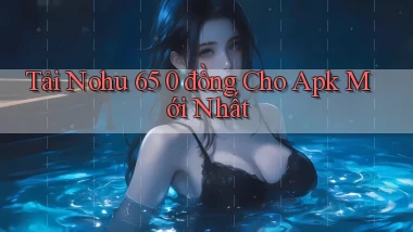 tải nohu 65 0 đồng cho apk mới nhất