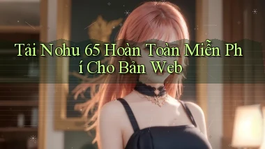 tải nohu 65 hoàn toàn miễn phí cho bản web