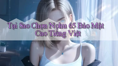 tại sao chọn nohu 65 bảo mật cao tiếng việt