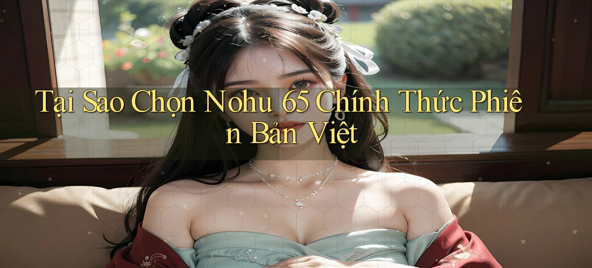 tại sao chọn nohu 65 chính thức phiên bản việt