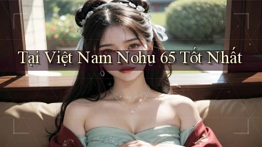 tại việt nam nohu 65 tốt nhất
