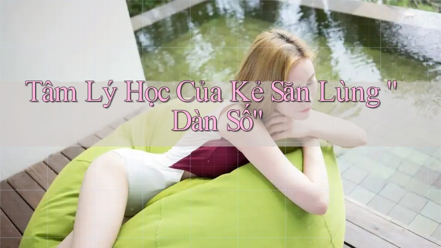 Tâm Lý Học Của Kẻ Săn Lùng “Dàn Số” Tâm Lý Học Của Kẻ Săn Lùng “Dàn Số”