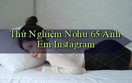 thử nghiệm nohu 65 anh em instagram