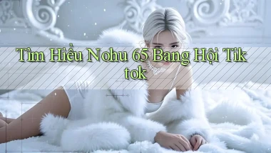 tìm hiểu nohu 65 bang hội tiktok