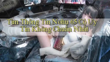 tìm thông tin nohu 65 có uy tín không chuẩn nhất