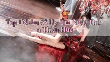 top 1 nohu 65 uy tín nhất Thừa Thiên Huế