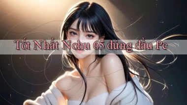 tốt nhất nohu 65 đứng đầu pc