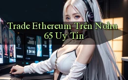 trade ethereum trên nohu 65 uy tín