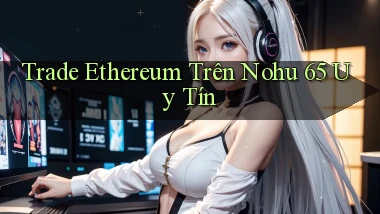 trade ethereum trên nohu 65 uy tín