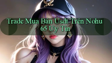 trade mua bán usdt trên nohu 65 uy tín