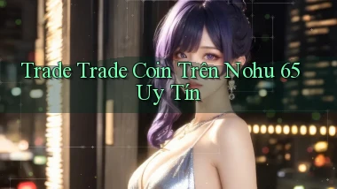trade trade coin trên nohu 65 uy tín