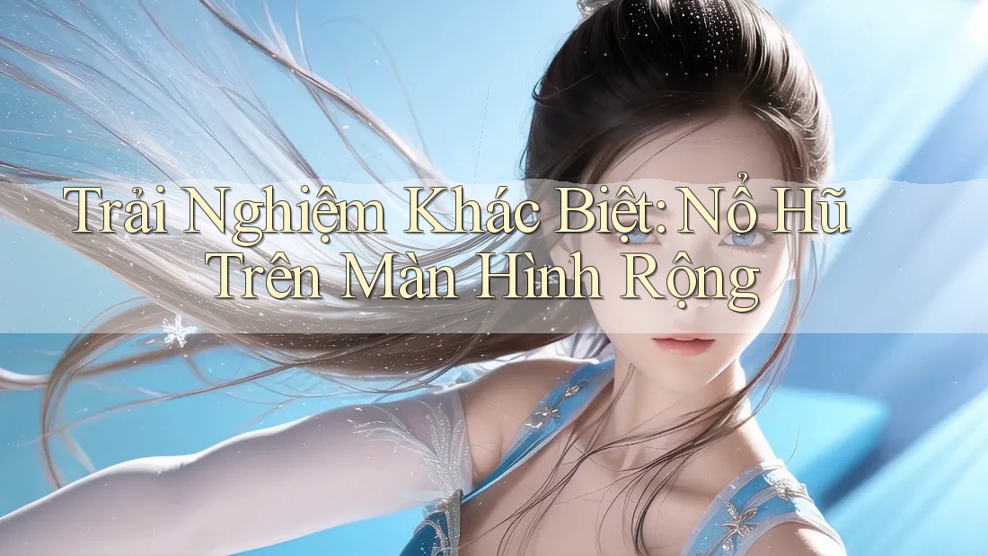 Trải Nghiệm Khác Biệt: Nổ Hũ Trên Màn Hình Rộng Trải Nghiệm Khác Biệt: Nổ Hũ Trên Màn Hình Rộng