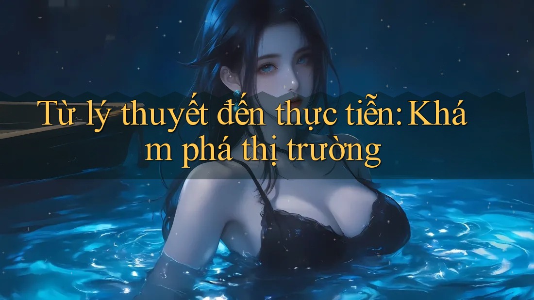 Từ lý thuyết đến thực tiễn: Khám phá thị trường Từ lý thuyết đến thực tiễn: Khám phá thị trường