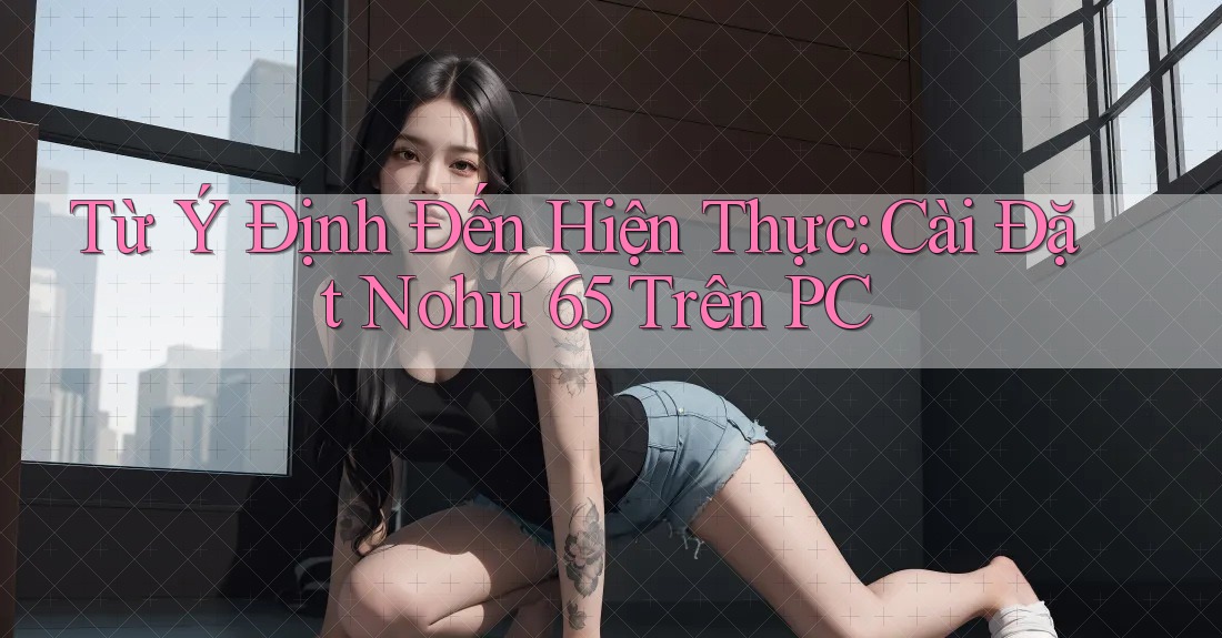 Từ Ý Định Đến Hiện Thực: Cài Đặt Nohu 65 Trên PC Từ Ý Định Đến Hiện Thực: Cài Đặt Nohu 65 Trên PC