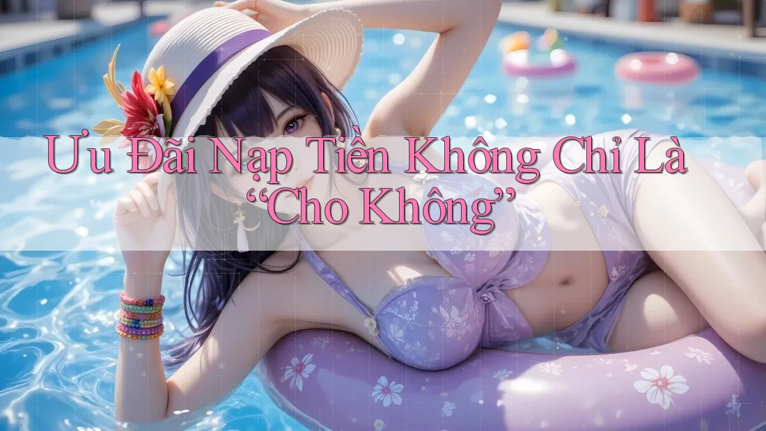 Ưu Đãi Nạp Tiền Không Chỉ Là “Cho Không” Ưu Đãi Nạp Tiền Không Chỉ Là “Cho Không”