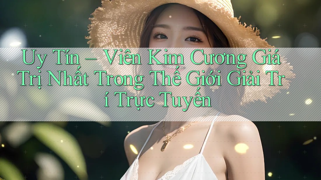 Uy Tín – Viên Kim Cương Giá Trị Nhất Trong Thế Giới Giải Trí Trực Tuyến Uy Tín – Viên Kim Cương Giá Trị Nhất Trong Thế Giới Giải Trí Trực Tuyến