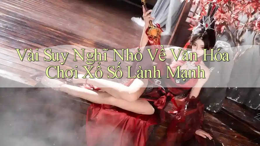 Vài Suy Nghĩ Nhỏ Về Văn Hóa Chơi Xổ Số Lành Mạnh