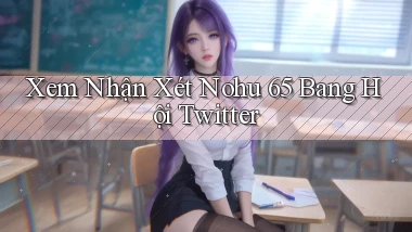 xem nhận xét nohu 65 bang hội twitter